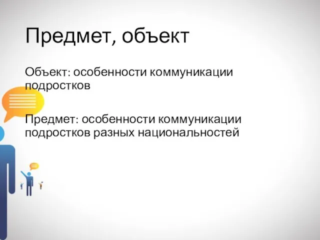 Предмет, объект Объект: особенности коммуникации подростков Предмет: особенности коммуникации подростков разных национальностей