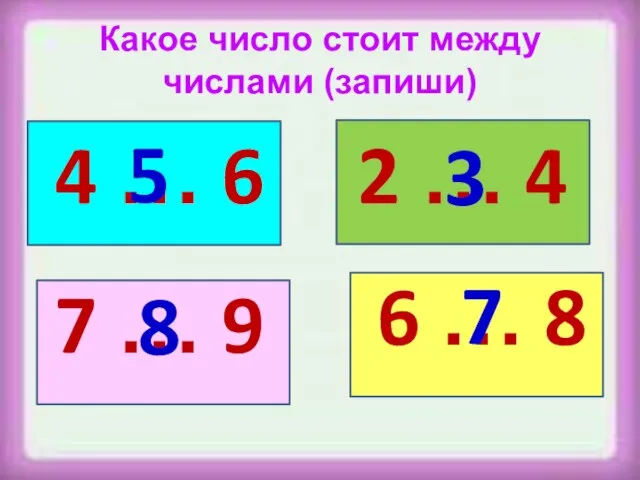 Какое число стоит между числами (запиши) 4 … 6 7 … 9
