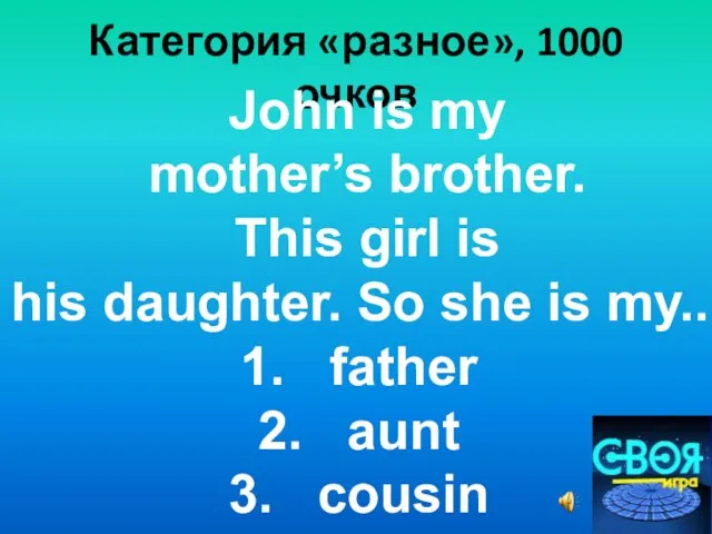 Категория «разное», 1000 очков John is my mother’s brother. This girl is