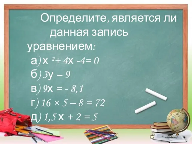 Определите, является ли данная запись уравнением: а) х ²+ 4х -4= 0