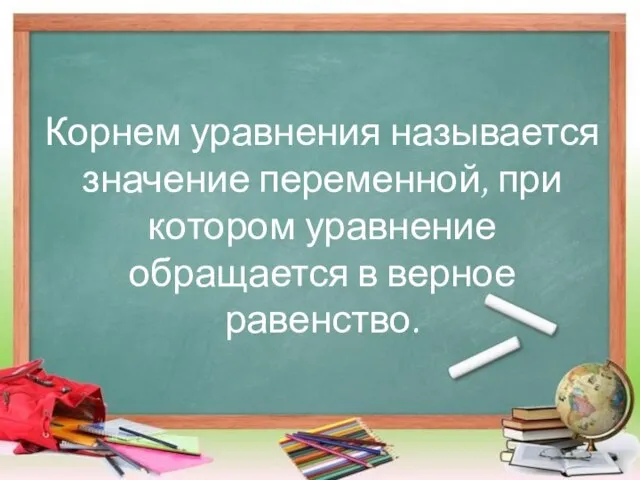 Корнем уравнения называется значение переменной, при котором уравнение обращается в верное равенство.