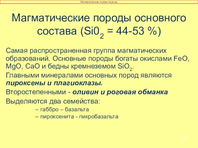 Самая распространенная группа магматических образований. Основные породы богаты окислами FeO, MgO, СаО