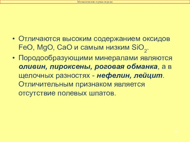 Отличаются высоким содержанием оксидов FeO, MgO, СаО и самым низким SiО2. Породообразующими