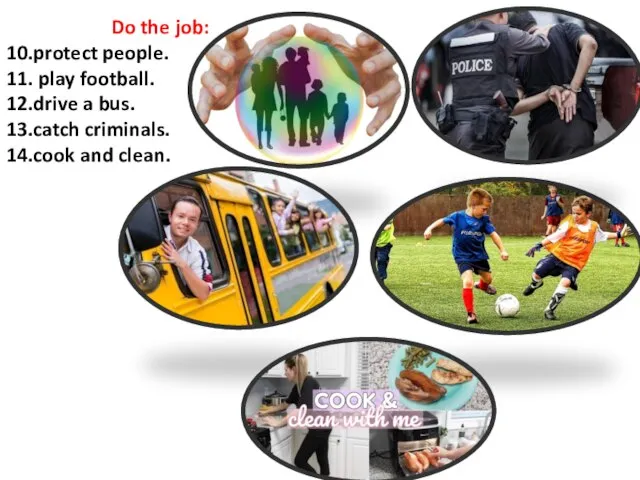 Do the job: 10.protect people. 11. play football. 12.drive a bus. 13.catch criminals. 14.cook and clean.
