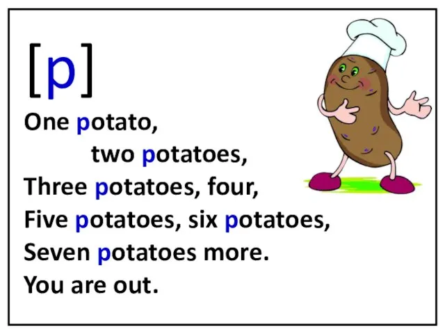 [p] One potato, two potatoes, Three potatoes, four, Five potatoes, six potatoes,