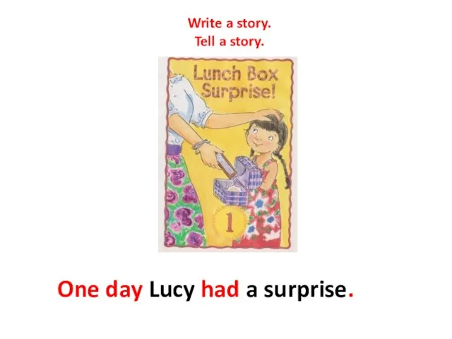 Write a story. Tell a story. One day Lucy had a surprise.
