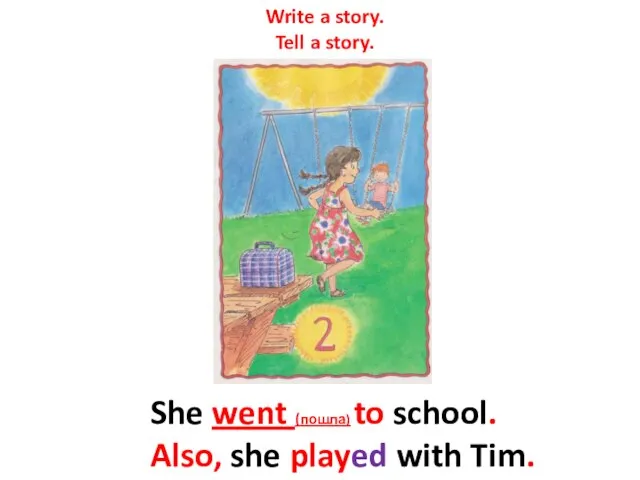 Write a story. Tell a story. She went (пошла) to school. Also, she played with Tim.
