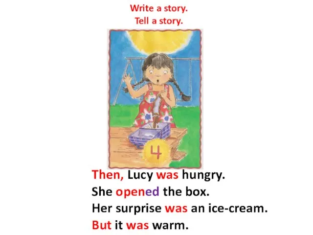 Write a story. Tell a story. Then, Lucy was hungry. She opened