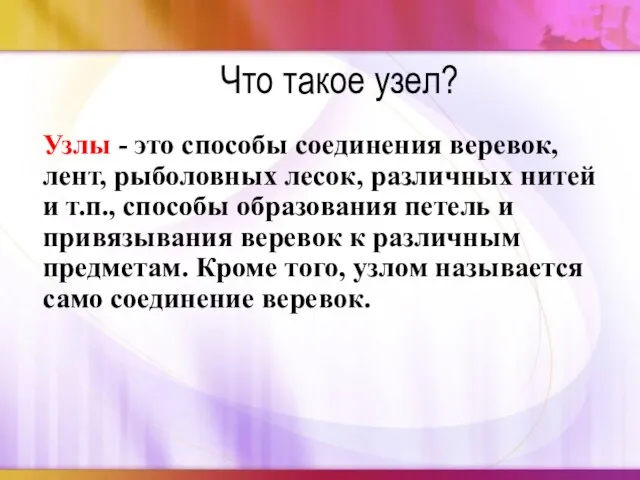 Узлы - это способы соединения веревок, лент, рыболовных лесок, различных нитей и