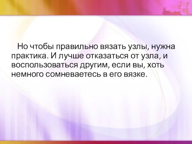 Но чтобы правильно вязать узлы, нужна практика. И лучше отказаться от узла,