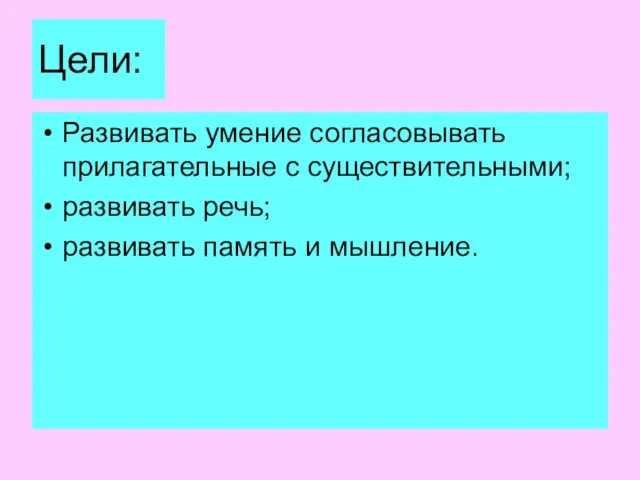 Цели: Развивать умение согласовывать прилагательные с существительными; развивать речь; развивать память и мышление.