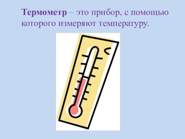 Термометр – это прибор, с помощью которого измеряют температуру.