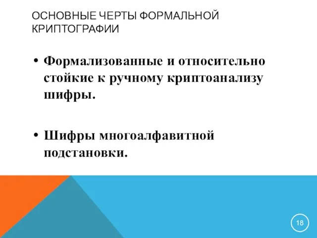 ОСНОВНЫЕ ЧЕРТЫ ФОРМАЛЬНОЙ КРИПТОГРАФИИ Формализованные и относительно стойкие к ручному криптоанализу шифры. Шифры многоалфавитной подстановки.