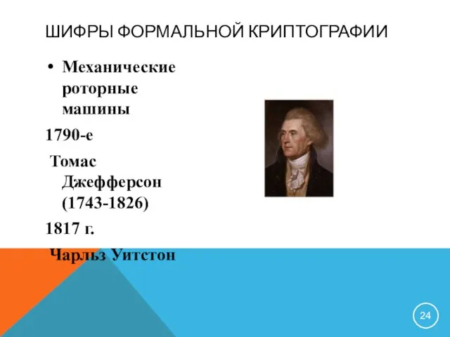 ШИФРЫ ФОРМАЛЬНОЙ КРИПТОГРАФИИ Механические роторные машины 1790-е Томас Джефферсон (1743-1826) 1817 г. Чарльз Уитстон