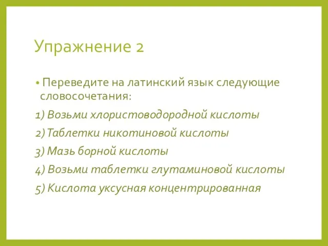 Упражнение 2 Переведите на латинский язык следующие словосочетания: 1) Возьми хлористоводородной кислоты