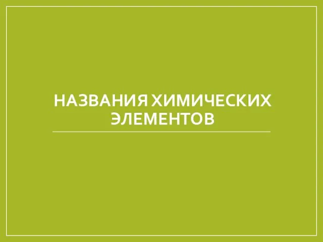 НАЗВАНИЯ ХИМИЧЕСКИХ ЭЛЕМЕНТОВ