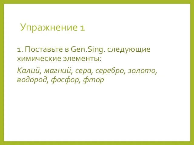 Упражнение 1 1. Поставьте в Gen.Sing. следующие химические элементы: Калий, магний, сера,