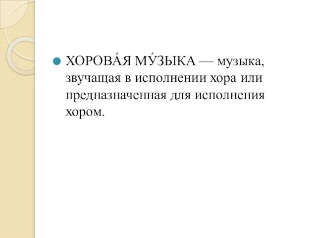 ХОРОВА́Я МУ́ЗЫКА — музыка, звучащая в исполнении хора или предназначенная для исполнения хором.