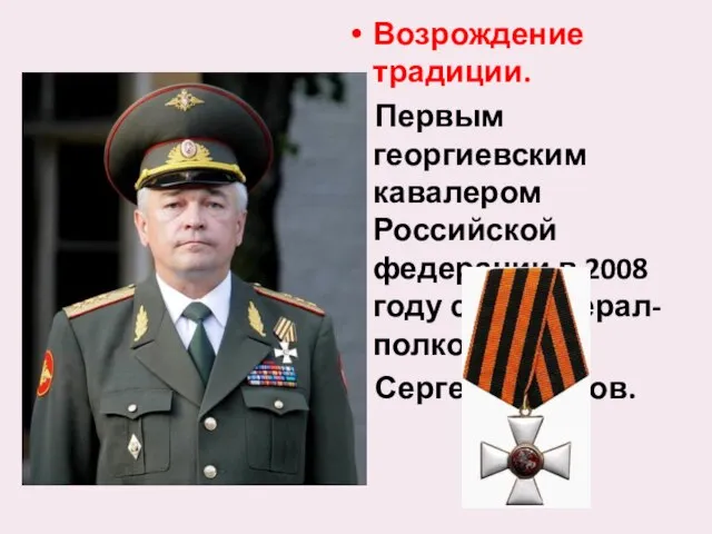 Возрождение традиции. Первым георгиевским кавалером Российской федерации в 2008 году стал генерал-полковник Сергей Макаров.