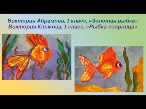 Виктория Абрамова, 1 класс, «Золотая рыбка» Виктория Клыкова, 1 класс, «Рыбка-озорница»