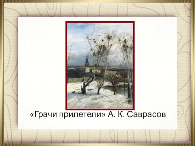 «Грачи прилетели» А. К. Саврасов