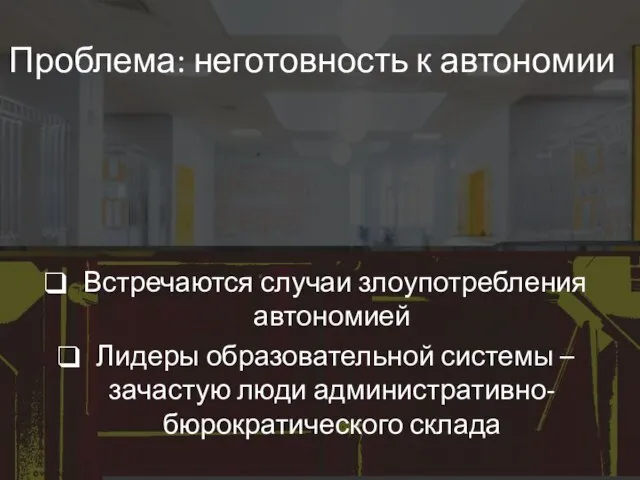 Проблема: неготовность к автономии Встречаются случаи злоупотребления автономией Лидеры образовательной системы – зачастую люди административно-бюрократического склада