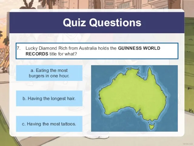 Quiz Questions Lucky Diamond Rich from Australia holds the GUINNESS WORLD RECORDS