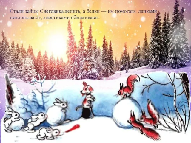 Стали зайцы Снеговика лепить, а белки — им помогать: лапками похлопывают, хвостиками обмахивают.