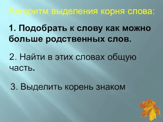 1. Подобрать к слову как можно больше родственных слов. Алгоритм выделения корня