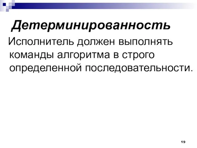 Детерминированность Исполнитель должен выполнять команды алгоритма в строго определенной последовательности.