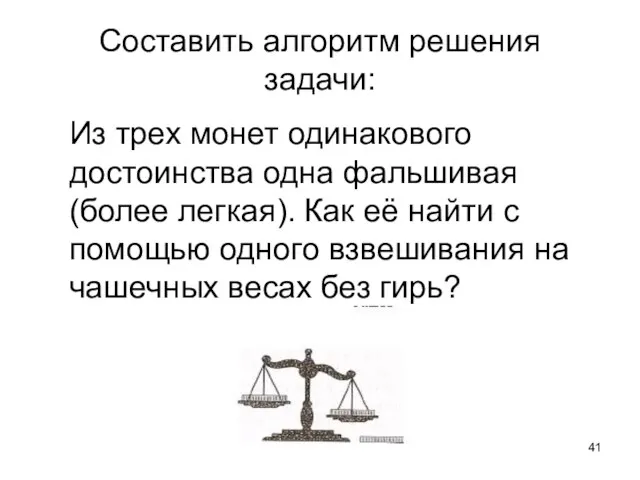 Составить алгоритм решения задачи: Из трех монет одинакового достоинства одна фальшивая (более