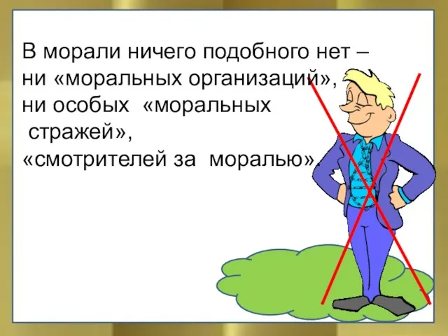 В морали ничего подобного нет – ни «моральных организаций», ни особых «моральных стражей», «смотрителей за моралью».