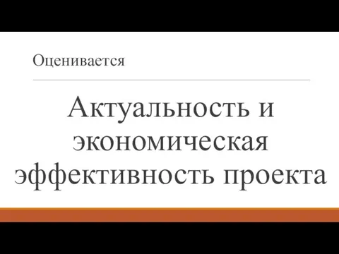 Оценивается Актуальность и экономическая эффективность проекта