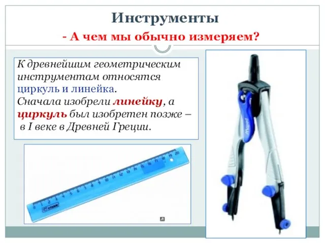 Инструменты К древнейшим геометрическим инструментам относятся циркуль и линейка. Сначала изобрели линейку,