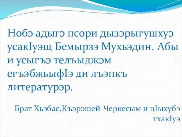 Нобэ адыгэ псори дызэрыгушхуэ усакIуэщ Бемырзэ Мухьэдин. Абы и усыгъэ телъыджэм егъэбжьыфIэ