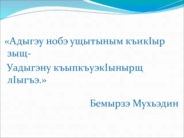 «Адыгэу нобэ ущытыным къикIыр зыщ- Уадыгэну къыпкъуэкIынырщ лIыгъэ.» Бемырзэ Мухьэдин