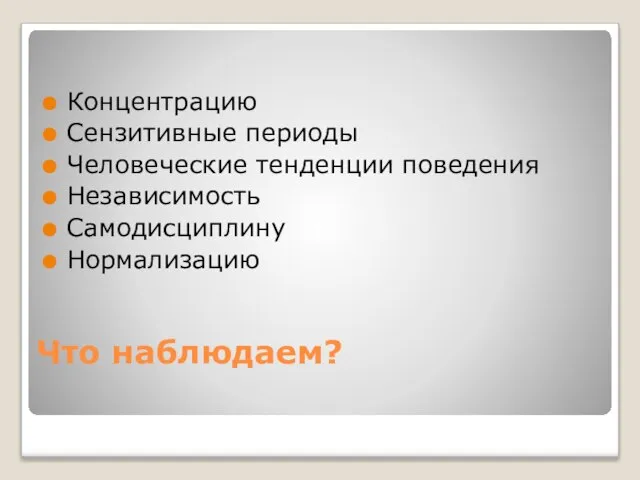 Что наблюдаем? Концентрацию Сензитивные периоды Человеческие тенденции поведения Независимость Самодисциплину Нормализацию