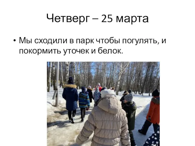 Четверг – 25 марта Мы сходили в парк чтобы погулять, и покормить уточек и белок.