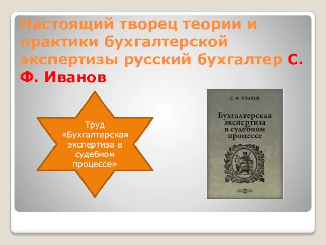 Настоящий творец теории и практики бухгалтерской экспертизы русский бухгалтер С.Ф. Иванов Труд