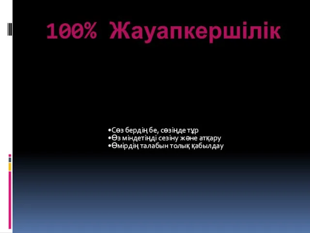 100% Жауапкершілік Сөз бердің бе, сөзіңде тұр Өз міндетіңді сезіну және атқару Өмірдің талабын толық қабылдау