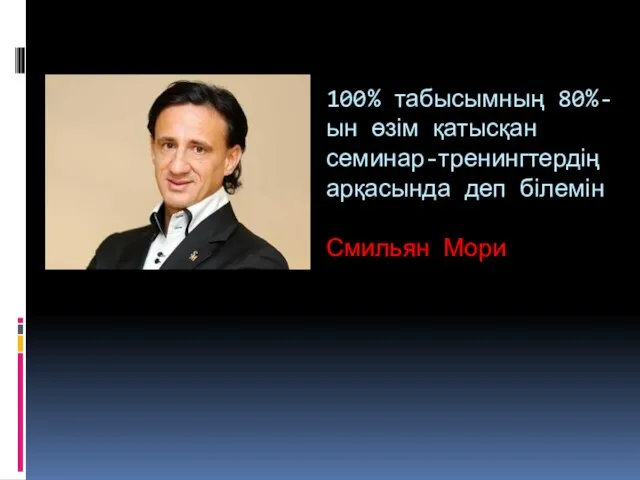 100% табысымның 80%-ын өзім қатысқан семинар-тренингтердің арқасында деп білемін Смильян Мори