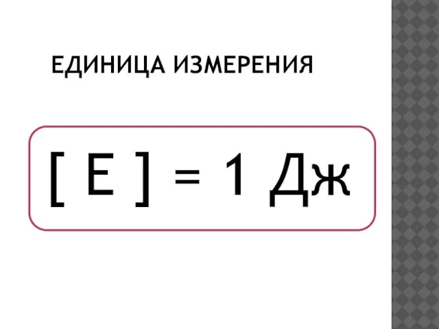 ЕДИНИЦА ИЗМЕРЕНИЯ [ E ] = 1 Дж