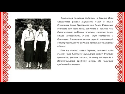 Валентина Ивановна родилась в деревне Пуял Оршанского района Марийской АССР, в семье