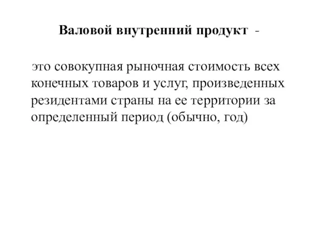 Валовой внутренний продукт - это совокупная рыночная стоимость всех конечных товаров и