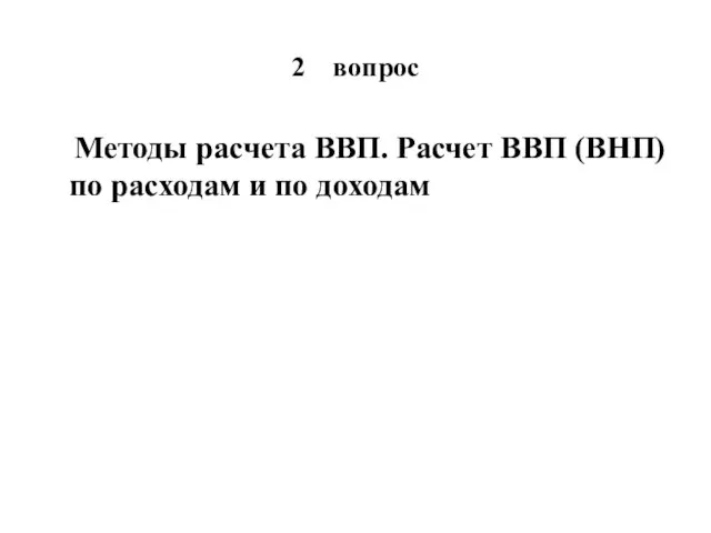 2 вопрос Методы расчета ВВП. Расчет ВВП (ВНП) по расходам и по доходам