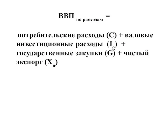 ВВП по расходам = потребительские расходы (С) + валовые инвестиционные расходы (Ig)