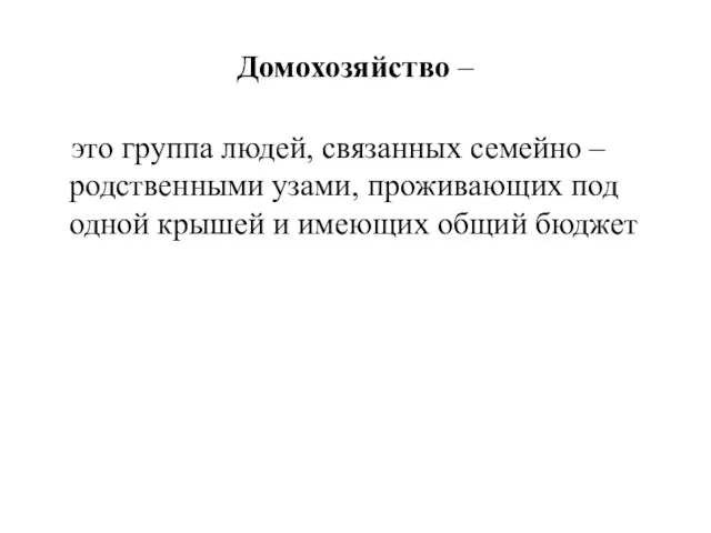 Домохозяйство – это группа людей, связанных семейно – родственными узами, проживающих под