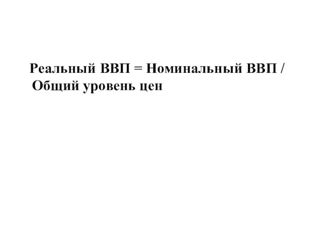 Реальный ВВП = Номинальный ВВП / Общий уровень цен