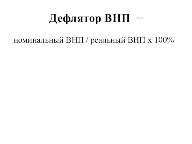 Дефлятор ВНП = номинальный ВНП / реальный ВНП х 100%