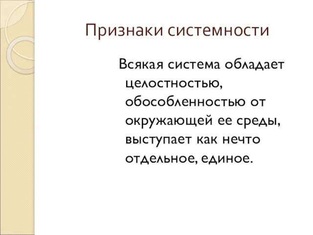 Признаки системности Всякая система обладает целостностью, обособленностью от окружающей ее среды, выступает как нечто отдельное, единое.